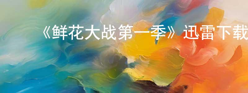 ﻿陈启武的网络影视资源,﻿《鲜花大战第一季》迅雷下载/在线观看-选秀综艺-美剧天堂